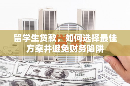 苍梧留学生贷款，如何选择最佳方案并避免财务陷阱
