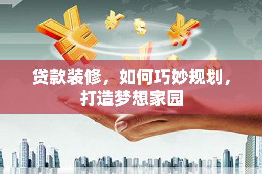 苍梧贷款装修，如何巧妙规划，打造梦想家园