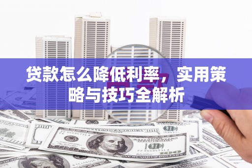 苍梧贷款怎么降低利率，实用策略与技巧全解析