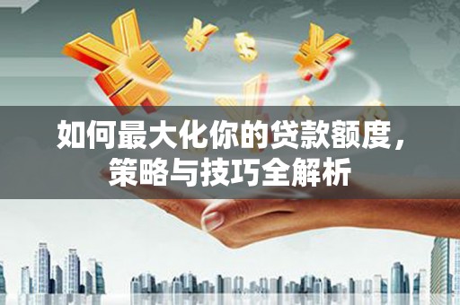 苍梧如何最大化你的贷款额度，策略与技巧全解析