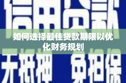 苍梧如何选择最佳贷款期限以优化财务规划
