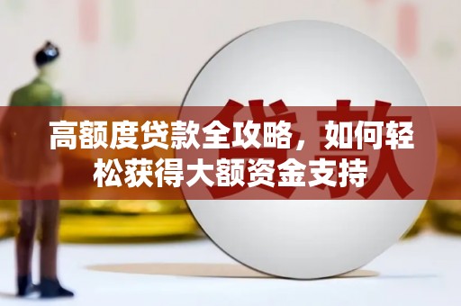 苍梧高额度贷款全攻略，如何轻松获得大额资金支持