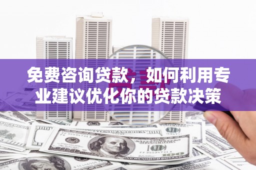苍梧免费咨询贷款，如何利用专业建议优化你的贷款决策