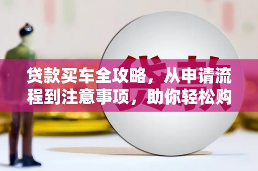 苍梧贷款买车全攻略，从申请流程到注意事项，助你轻松购车