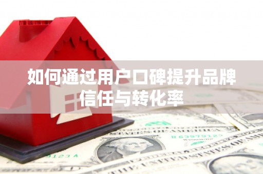 苍梧如何通过用户口碑提升品牌信任与转化率