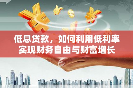 苍梧低息贷款，如何利用低利率实现财务自由与财富增长